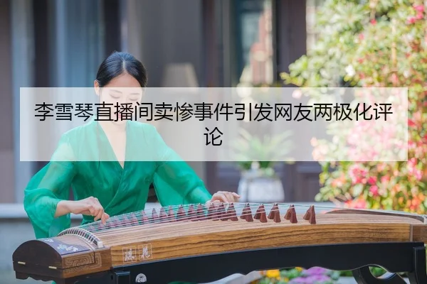 李雪琴直播间卖惨事件引发网友两极化评论